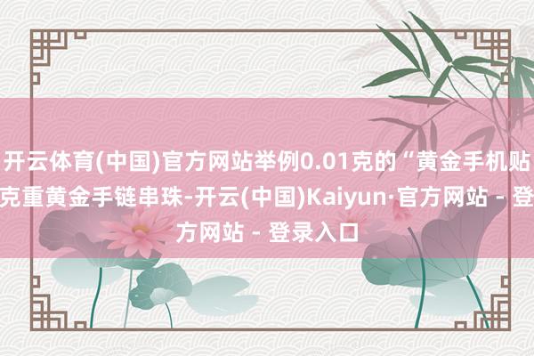 开云体育(中国)官方网站举例0.01克的“黄金手机贴”、小克重黄金手链串珠-开云(中国)Kaiyun·官方网站 - 登录入口