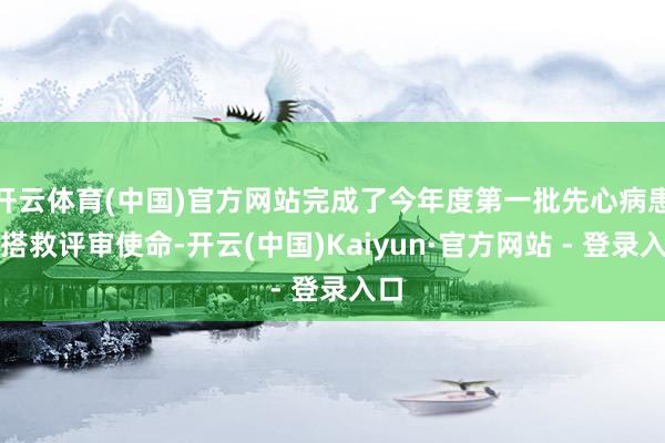 开云体育(中国)官方网站完成了今年度第一批先心病患儿搭救评审使命-开云(中国)Kaiyun·官方网站 - 登录入口
