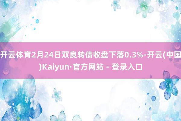 开云体育2月24日双良转债收盘下落0.3%-开云(中国)Kaiyun·官方网站 - 登录入口