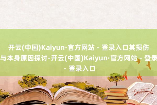 开云(中国)Kaiyun·官方网站 - 登录入口其损伤效果与本身原因探讨-开云(中国)Kaiyun·官方网站 - 登录入口