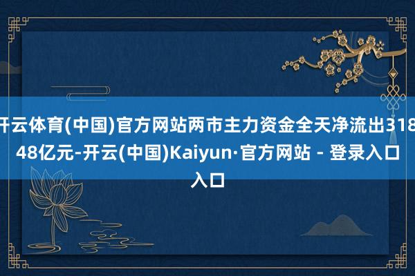 开云体育(中国)官方网站两市主力资金全天净流出318.48亿元-开云(中国)Kaiyun·官方网站 - 登录入口