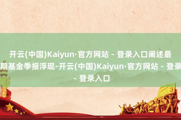 开云(中国)Kaiyun·官方网站 - 登录入口阐述最新一期基金季报浮现-开云(中国)Kaiyun·官方网站 - 登录入口