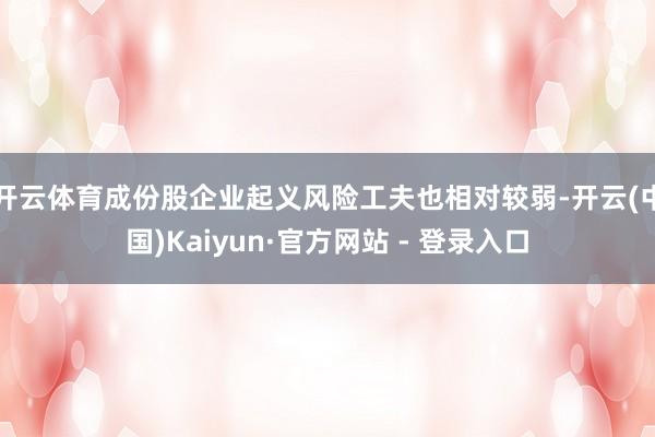 开云体育成份股企业起义风险工夫也相对较弱-开云(中国)Kaiyun·官方网站 - 登录入口
