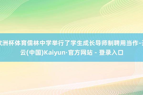 欧洲杯体育儒林中学举行了学生成长导师制聘用当作-开云(中国)Kaiyun·官方网站 - 登录入口