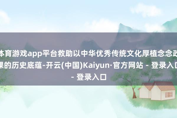 体育游戏app平台救助以中华优秀传统文化厚植念念政课的历史底蕴-开云(中国)Kaiyun·官方网站 - 登录入口