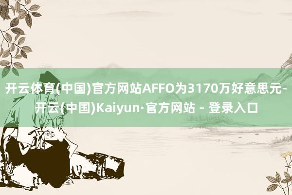 开云体育(中国)官方网站AFFO为3170万好意思元-开云(中国)Kaiyun·官方网站 - 登录入口