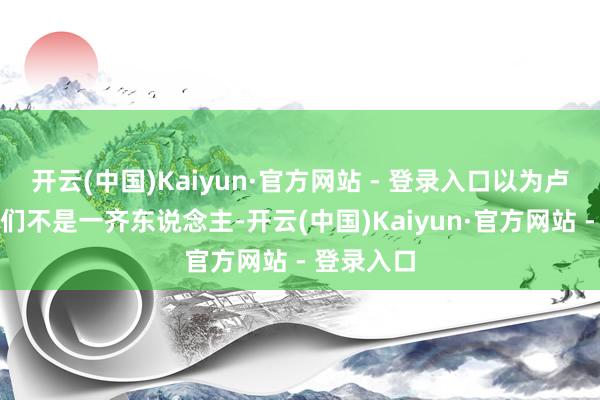 开云(中国)Kaiyun·官方网站 - 登录入口以为卢比奥跟他们不是一齐东说念主-开云(中国)Kaiyun·官方网站 - 登录入口