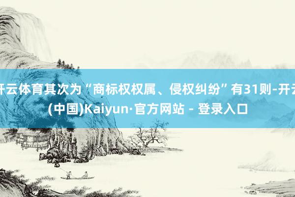 开云体育其次为“商标权权属、侵权纠纷”有31则-开云(中国)Kaiyun·官方网站 - 登录入口