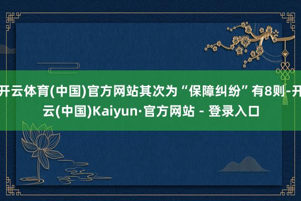 开云体育(中国)官方网站其次为“保障纠纷”有8则-开云(中国)Kaiyun·官方网站 - 登录入口