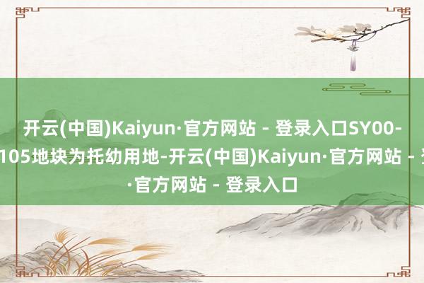 开云(中国)Kaiyun·官方网站 - 登录入口SY00-1801-0105地块为托幼用地-开云(中国)Kaiyun·官方网站 - 登录入口
