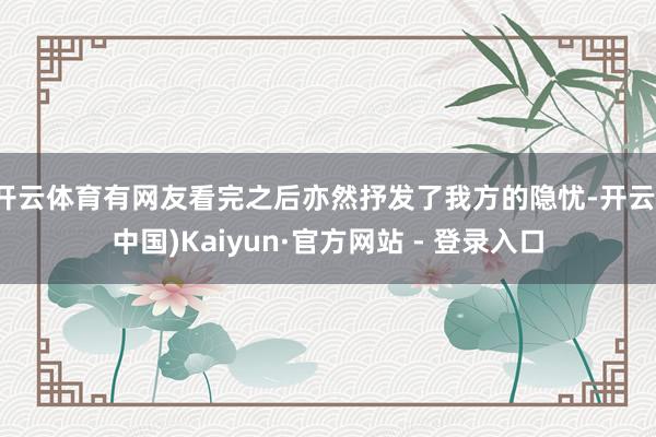 开云体育有网友看完之后亦然抒发了我方的隐忧-开云(中国)Kaiyun·官方网站 - 登录入口