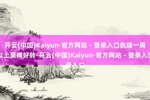 开云(中国)Kaiyun·官方网站 - 登录入口执续一周以上莫得好转-开云(中国)Kaiyun·官方网站 - 登录入口
