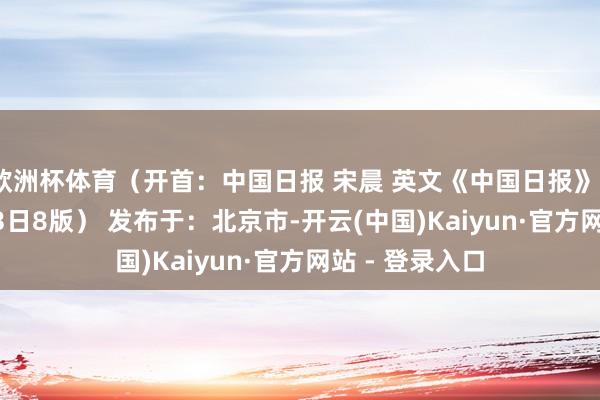 欧洲杯体育（开首：中国日报 宋晨 英文《中国日报》2024年12月23日8版） 发布于：北京市-开云(中国)Kaiyun·官方网站 - 登录入口