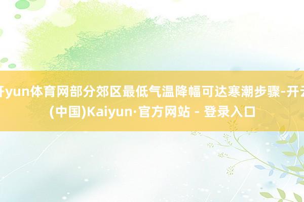 开yun体育网部分郊区最低气温降幅可达寒潮步骤-开云(中国)Kaiyun·官方网站 - 登录入口