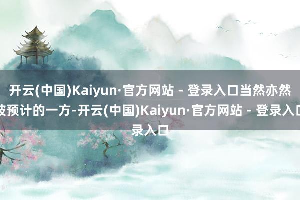 开云(中国)Kaiyun·官方网站 - 登录入口当然亦然被预计的一方-开云(中国)Kaiyun·官方网站 - 登录入口