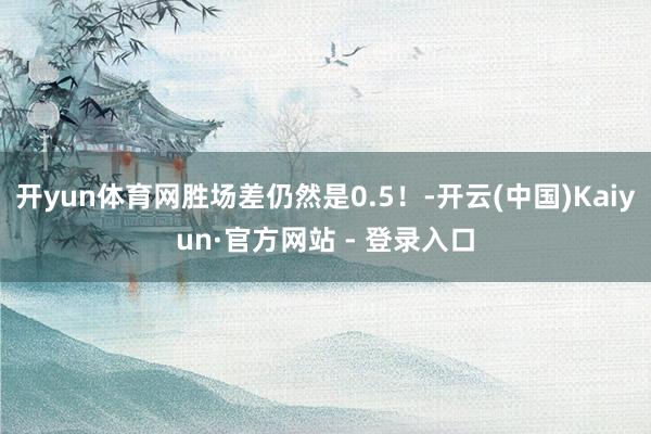 开yun体育网胜场差仍然是0.5！-开云(中国)Kaiyun·官方网站 - 登录入口