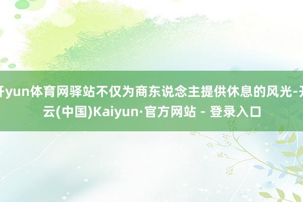 开yun体育网驿站不仅为商东说念主提供休息的风光-开云(中国)Kaiyun·官方网站 - 登录入口