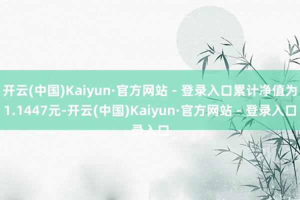 开云(中国)Kaiyun·官方网站 - 登录入口累计净值为1.1447元-开云(中国)Kaiyun·官方网站 - 登录入口