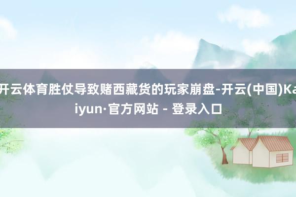 开云体育胜仗导致赌西藏货的玩家崩盘-开云(中国)Kaiyun·官方网站 - 登录入口