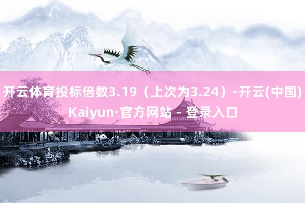 开云体育投标倍数3.19（上次为3.24）-开云(中国)Kaiyun·官方网站 - 登录入口