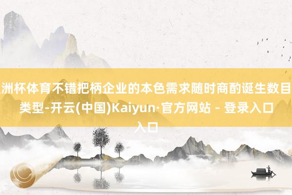 欧洲杯体育不错把柄企业的本色需求随时商酌诞生数目和类型-开云(中国)Kaiyun·官方网站 - 登录入口