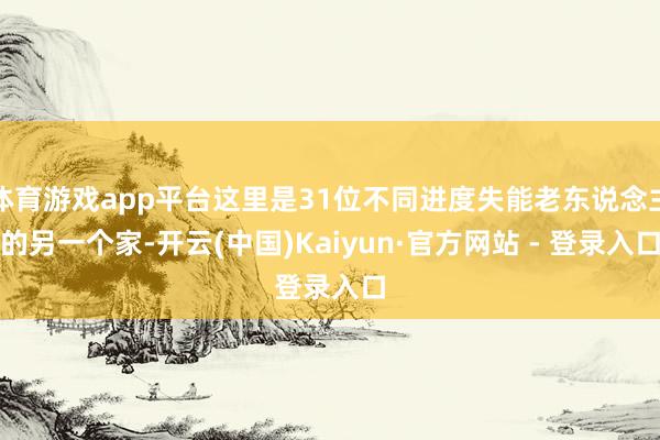 体育游戏app平台这里是31位不同进度失能老东说念主的另一个家-开云(中国)Kaiyun·官方网站 - 登录入口