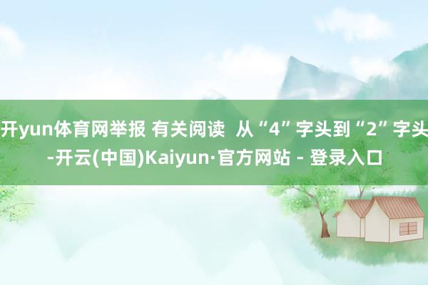 开yun体育网举报 有关阅读  从“4”字头到“2”字头-开云(中国)Kaiyun·官方网站 - 登录入口