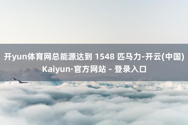 开yun体育网总能源达到 1548 匹马力-开云(中国)Kaiyun·官方网站 - 登录入口