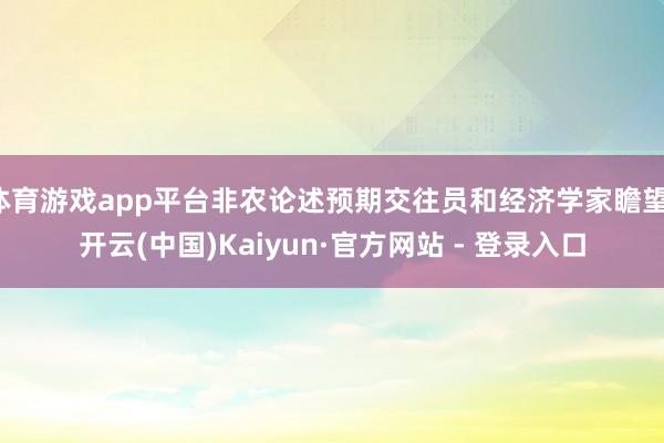 体育游戏app平台非农论述预期交往员和经济学家瞻望-开云(中国)Kaiyun·官方网站 - 登录入口
