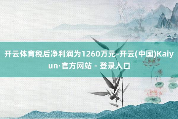 开云体育税后净利润为1260万元-开云(中国)Kaiyun·官方网站 - 登录入口