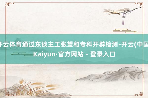 开云体育通过东谈主工张望和专科开辟检测-开云(中国)Kaiyun·官方网站 - 登录入口