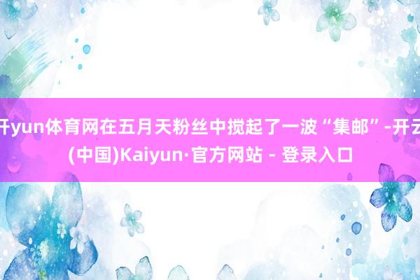 开yun体育网在五月天粉丝中搅起了一波“集邮”-开云(中国)Kaiyun·官方网站 - 登录入口
