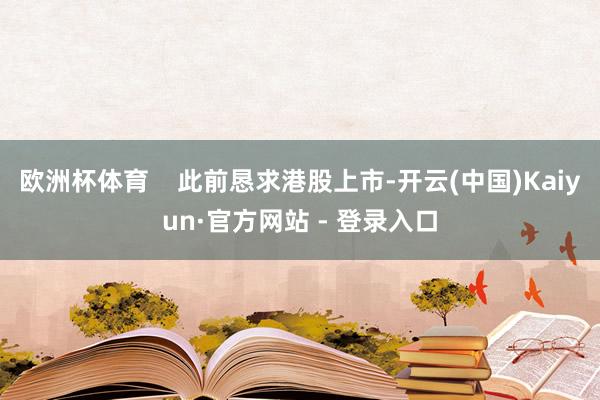 欧洲杯体育    此前恳求港股上市-开云(中国)Kaiyun·官方网站 - 登录入口