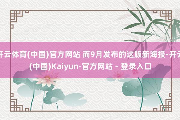 开云体育(中国)官方网站 而9月发布的这版新海报-开云(中国)Kaiyun·官方网站 - 登录入口
