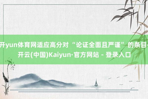 开yun体育网适应高分对 “论证全面且严谨” 的条目-开云(中国)Kaiyun·官方网站 - 登录入口