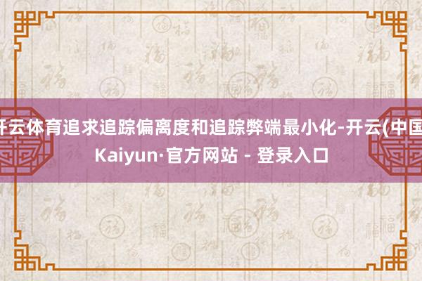 开云体育追求追踪偏离度和追踪弊端最小化-开云(中国)Kaiyun·官方网站 - 登录入口