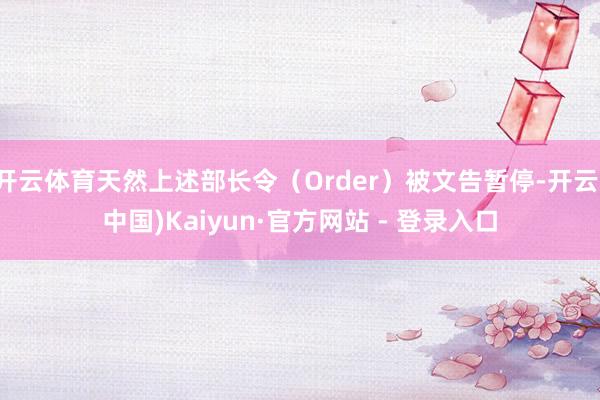 开云体育天然上述部长令（Order）被文告暂停-开云(中国)Kaiyun·官方网站 - 登录入口