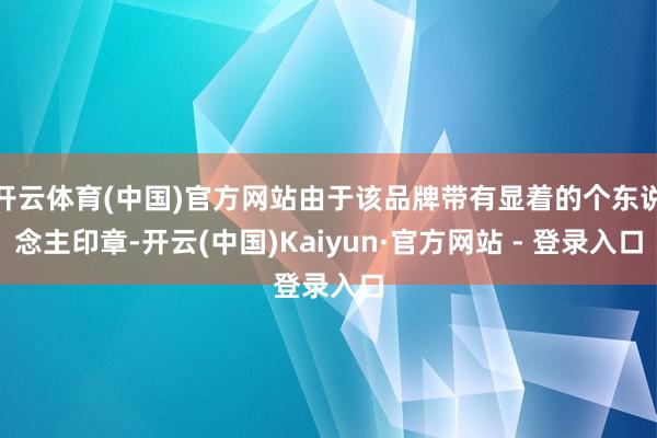 开云体育(中国)官方网站由于该品牌带有显着的个东说念主印章-开云(中国)Kaiyun·官方网站 - 登录入口