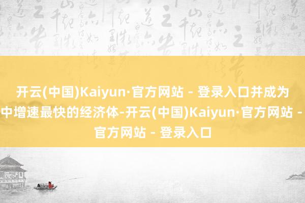 开云(中国)Kaiyun·官方网站 - 登录入口并成为七国集团中增速最快的经济体-开云(中国)Kaiyun·官方网站 - 登录入口