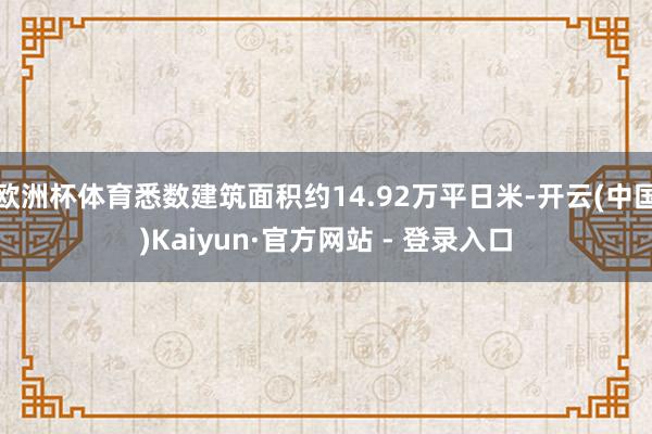 欧洲杯体育悉数建筑面积约14.92万平日米-开云(中国)Kaiyun·官方网站 - 登录入口