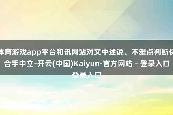 体育游戏app平台和讯网站对文中述说、不雅点判断保合手中立-开云(中国)Kaiyun·官方网站 - 登录入口