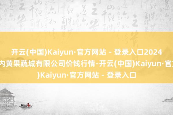 开云(中国)Kaiyun·官方网站 - 登录入口2024年12月27日河南内黄果蔬城有限公司价钱行情-开云(中国)Kaiyun·官方网站 - 登录入口