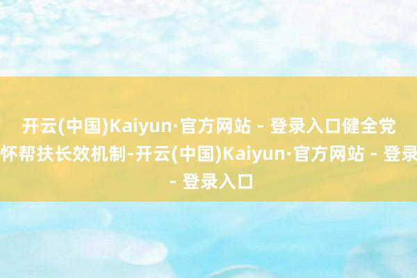 开云(中国)Kaiyun·官方网站 - 登录入口健全党内关怀帮扶长效机制-开云(中国)Kaiyun·官方网站 - 登录入口