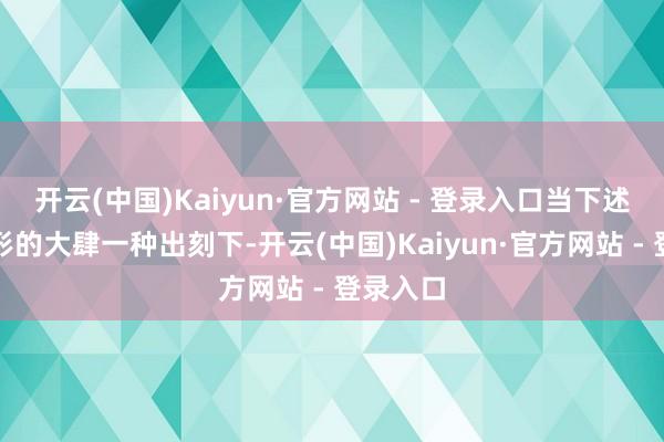 开云(中国)Kaiyun·官方网站 - 登录入口当下述两种情形的大肆一种出刻下-开云(中国)Kaiyun·官方网站 - 登录入口