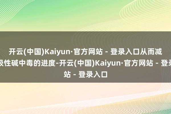 开云(中国)Kaiyun·官方网站 - 登录入口从而减弱呼吸性碱中毒的进度-开云(中国)Kaiyun·官方网站 - 登录入口