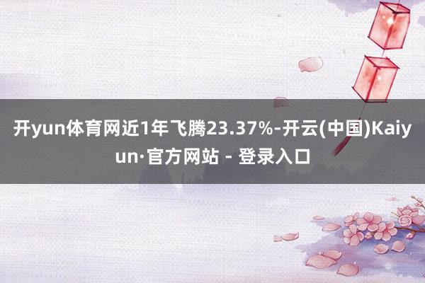 开yun体育网近1年飞腾23.37%-开云(中国)Kaiyun·官方网站 - 登录入口