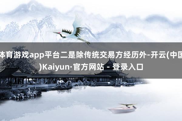 体育游戏app平台二是除传统交易方经历外-开云(中国)Kaiyun·官方网站 - 登录入口