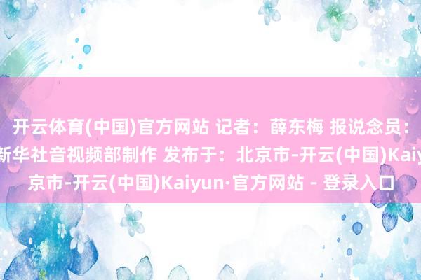 开云体育(中国)官方网站 记者：薛东梅 报说念员：丹吉拉斯·奥古利斯 新华社音视频部制作 发布于：北京市-开云(中国)Kaiyun·官方网站 - 登录入口