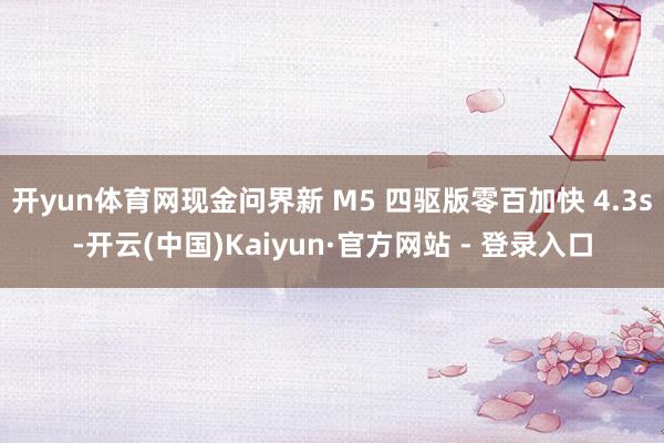 开yun体育网现金问界新 M5 四驱版零百加快 4.3s-开云(中国)Kaiyun·官方网站 - 登录入口