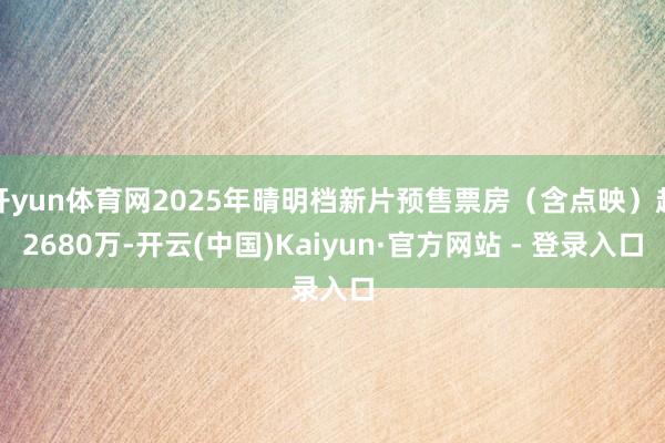 开yun体育网2025年晴明档新片预售票房（含点映）超2680万-开云(中国)Kaiyun·官方网站 - 登录入口